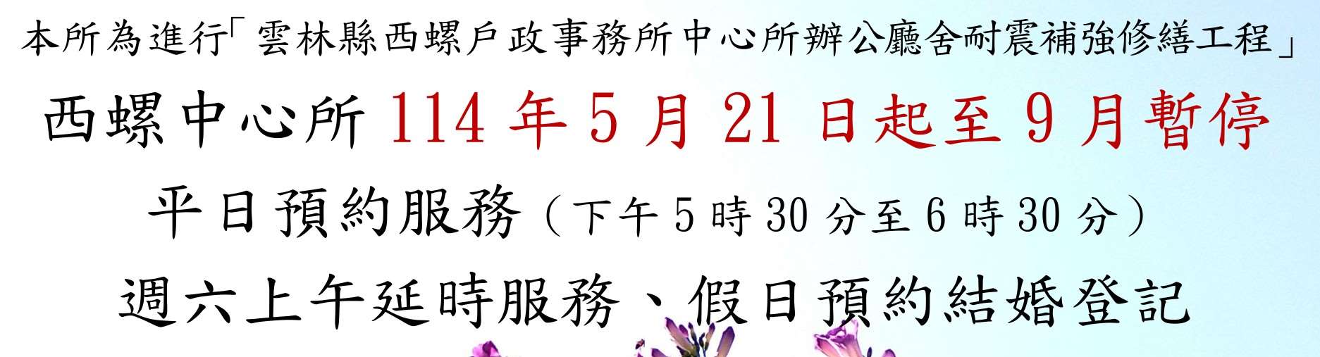 【公告】本所（西螺中心所）因辦公廳舍耐震補強修繕工程，114年5月21日起至9月暫停平日預約服務、週六上午延時服務及假日預約結婚登記